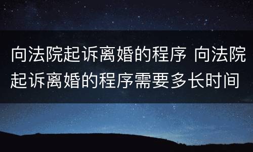 向法院起诉离婚的程序 向法院起诉离婚的程序需要多长时间