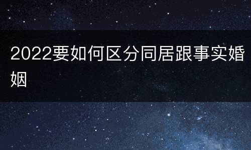 2022要如何区分同居跟事实婚姻