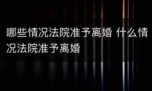 哪些情况法院准予离婚 什么情况法院准予离婚