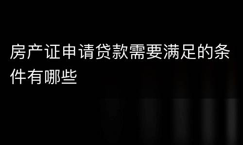 房产证申请贷款需要满足的条件有哪些