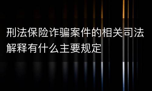 刑法保险诈骗案件的相关司法解释有什么主要规定