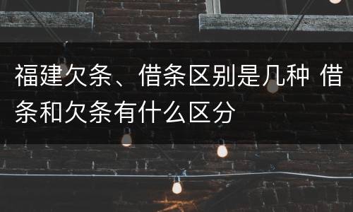福建欠条、借条区别是几种 借条和欠条有什么区分
