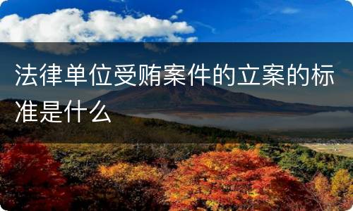 法律单位受贿案件的立案的标准是什么