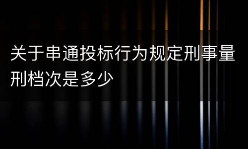 关于串通投标行为规定刑事量刑档次是多少