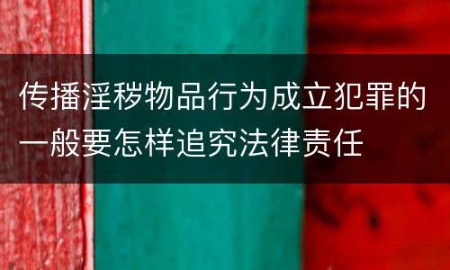 传播淫秽物品行为成立犯罪的一般要怎样追究法律责任