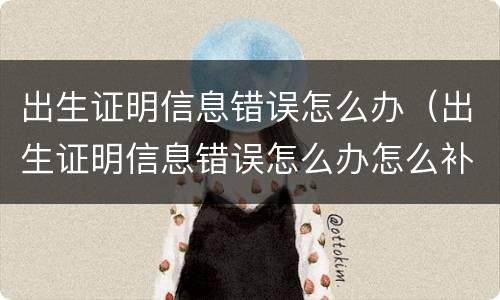 出生证明信息错误怎么办（出生证明信息错误怎么办怎么补办）