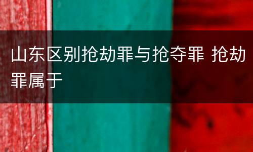 山东区别抢劫罪与抢夺罪 抢劫罪属于