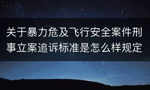 关于暴力危及飞行安全案件刑事立案追诉标准是怎么样规定
