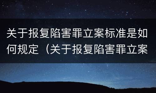 关于报复陷害罪立案标准是如何规定（关于报复陷害罪立案标准是如何规定的）