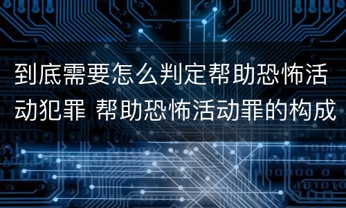 到底需要怎么判定帮助恐怖活动犯罪 帮助恐怖活动罪的构成要件