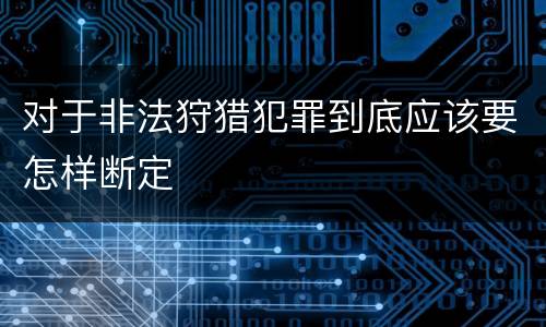 对于非法狩猎犯罪到底应该要怎样断定