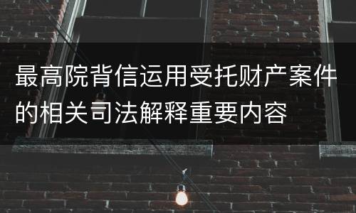 最高院背信运用受托财产案件的相关司法解释重要内容