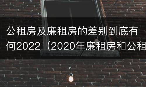 公租房及廉租房的差别到底有何2022（2020年廉租房和公租房的区别）