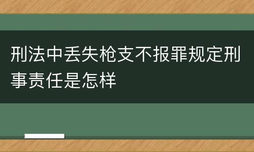 刑法中丢失枪支不报罪规定刑事责任是怎样