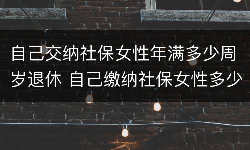 自己交纳社保女性年满多少周岁退休 自己缴纳社保女性多少岁退休
