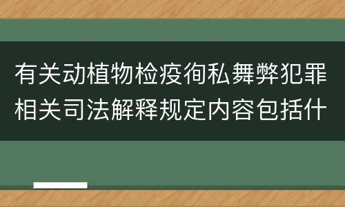 有关动植物检疫徇私舞弊犯罪相关司法解释规定内容包括什么