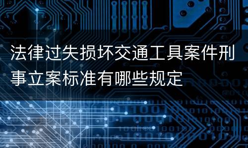 法律过失损坏交通工具案件刑事立案标准有哪些规定