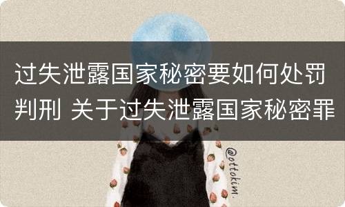 过失泄露国家秘密要如何处罚判刑 关于过失泄露国家秘密罪立案标准