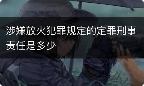 涉嫌放火犯罪规定的定罪刑事责任是多少