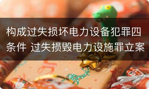 构成过失损坏电力设备犯罪四条件 过失损毁电力设施罪立案标准