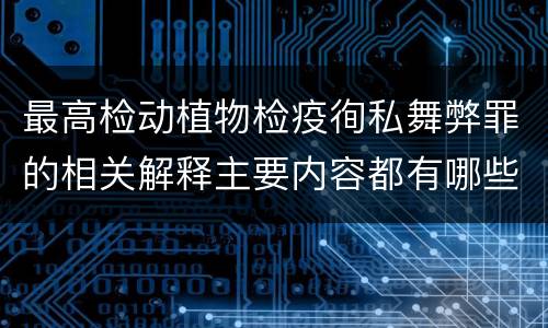 最高检动植物检疫徇私舞弊罪的相关解释主要内容都有哪些