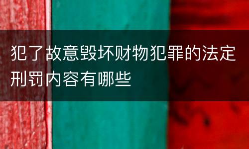 犯了故意毁坏财物犯罪的法定刑罚内容有哪些