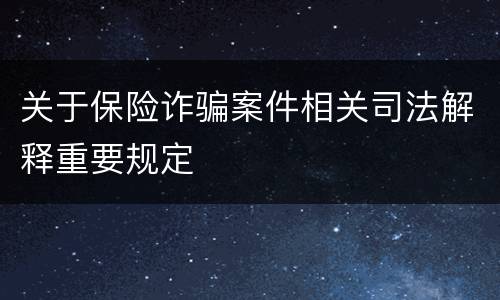 关于保险诈骗案件相关司法解释重要规定
