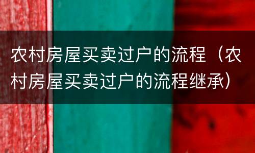 农村房屋买卖过户的流程（农村房屋买卖过户的流程继承）