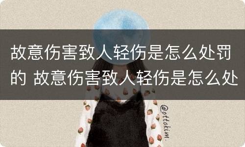 故意伤害致人轻伤是怎么处罚的 故意伤害致人轻伤是怎么处罚的呢