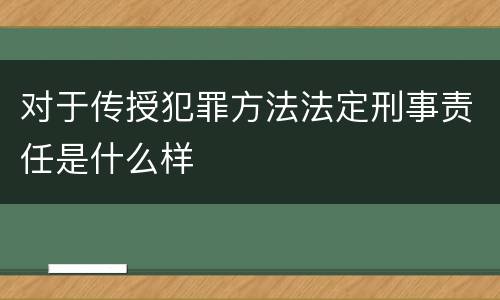 对于传授犯罪方法法定刑事责任是什么样