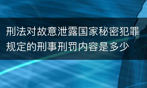 刑法对故意泄露国家秘密犯罪规定的刑事刑罚内容是多少
