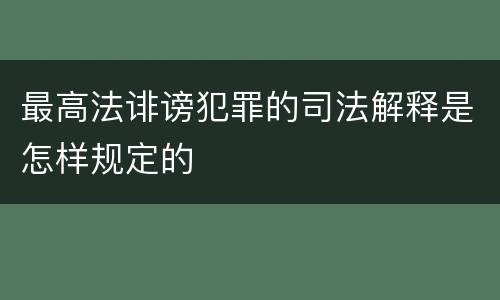 最高法诽谤犯罪的司法解释是怎样规定的