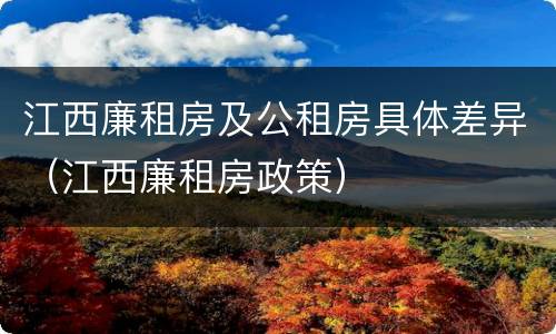 江西廉租房及公租房具体差异（江西廉租房政策）