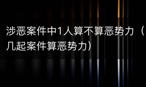 涉恶案件中1人算不算恶势力（几起案件算恶势力）