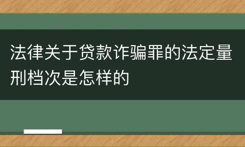 法律关于贷款诈骗罪的法定量刑档次是怎样的