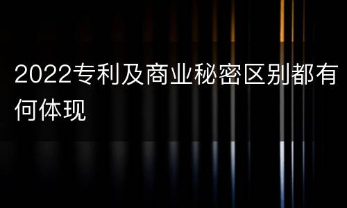2022专利及商业秘密区别都有何体现