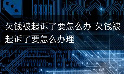 欠钱被起诉了要怎么办 欠钱被起诉了要怎么办理