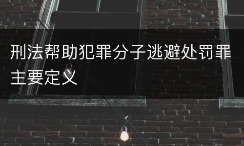 刑法帮助犯罪分子逃避处罚罪主要定义