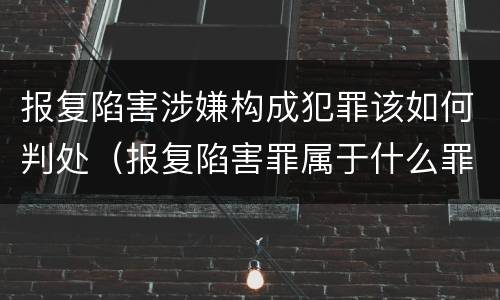 报复陷害涉嫌构成犯罪该如何判处（报复陷害罪属于什么罪）