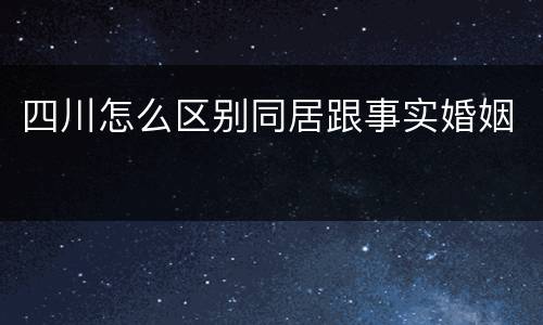 四川怎么区别同居跟事实婚姻