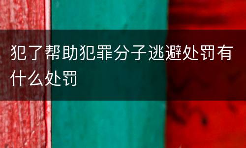 犯了帮助犯罪分子逃避处罚有什么处罚
