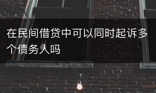 在民间借贷中可以同时起诉多个债务人吗
