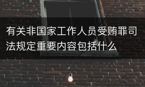 有关非国家工作人员受贿罪司法规定重要内容包括什么