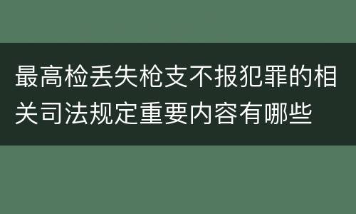 最高检丢失枪支不报犯罪的相关司法规定重要内容有哪些