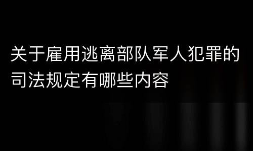 关于雇用逃离部队军人犯罪的司法规定有哪些内容