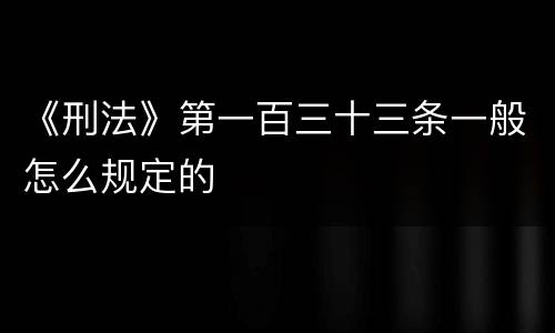 《刑法》第一百三十三条一般怎么规定的