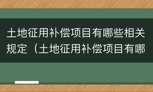 土地征用补偿项目有哪些相关规定（土地征用补偿项目有哪些相关规定呢）