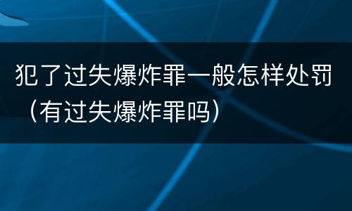犯了过失爆炸罪一般怎样处罚（有过失爆炸罪吗）