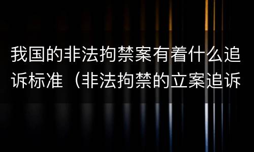 我国的非法拘禁案有着什么追诉标准（非法拘禁的立案追诉标准）