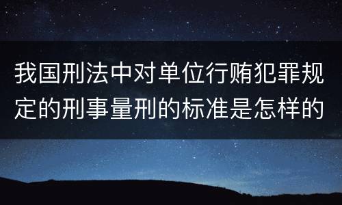我国刑法中对单位行贿犯罪规定的刑事量刑的标准是怎样的